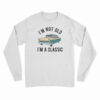 I'm Not Old I'm A Classic Long Sleeve T-Shirt
