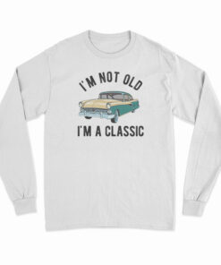 I'm Not Old I'm A Classic Long Sleeve T-Shirt