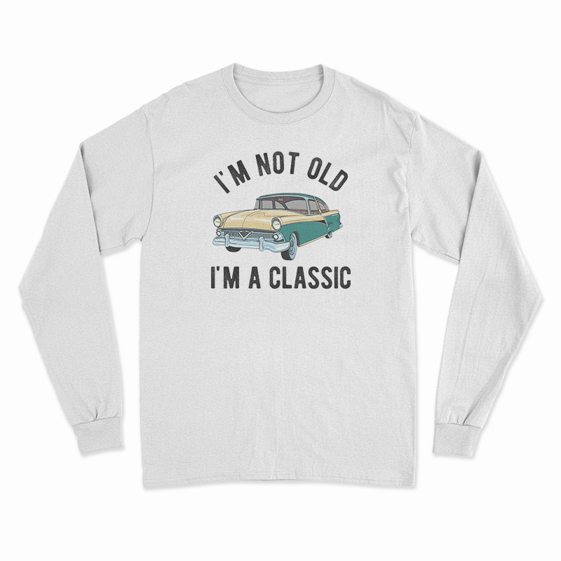 I'm Not Old I'm A Classic Long Sleeve T-Shirt