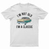 I'm Not Old I'm A Classic T-Shirt