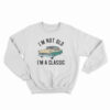 I'm Not Old I'm A Classic Sweatshirt