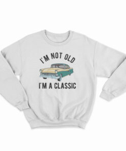I'm Not Old I'm A Classic Sweatshirt
