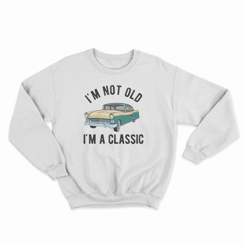 I'm Not Old I'm A Classic Sweatshirt