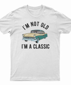 I'm Not Old I'm A Classic T-Shirt