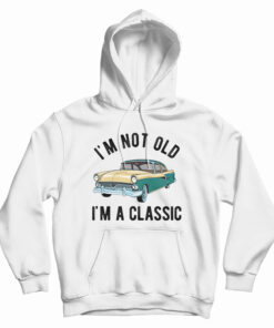 I'm Not Old I'm A Classic Hoodie