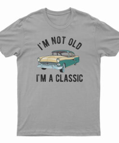 I'm Not Old I'm A Classic T-Shirt