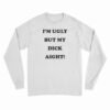 I'm Ugly But My Dick Aight Long Sleeve T-Shirt