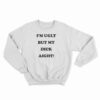 I'm Ugly But My Dick Aight Sweatshirt