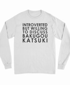 Introverted But Willing To Discuss Bakugou Katsuki Long Sleeve T-Shirt