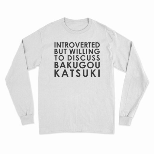 Introverted But Willing To Discuss Bakugou Katsuki Long Sleeve T-Shirt