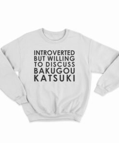 Introverted But Willing To Discuss Bakugou Katsuki Sweatshirt