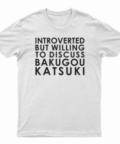 Introverted But Willing To Discuss Bakugou Katsuki T-Shirt
