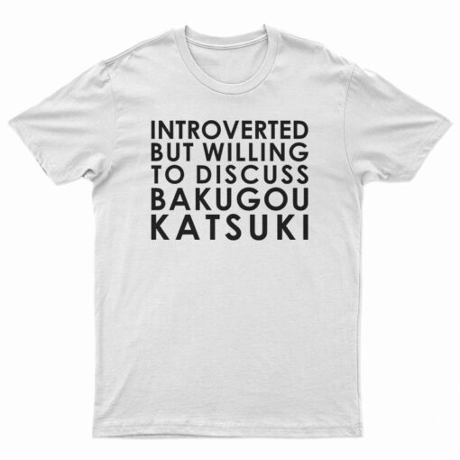 Introverted But Willing To Discuss Bakugou Katsuki T-Shirt