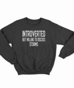 Introverted But Willing To Discuss Storms Sweatshirt