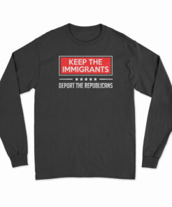 Keep The Immigrants Deport The Republicans Long Sleeve T-Shirt