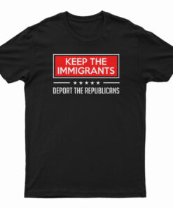 Keep The Immigrants Deport The Republicans T-Shirt