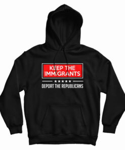 Keep The Immigrants Deport The Republicans Hoodie