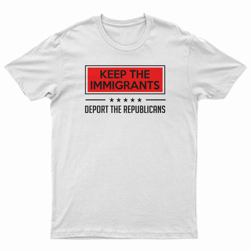 Keep The Immigrants Deport The Republicans T-Shirt