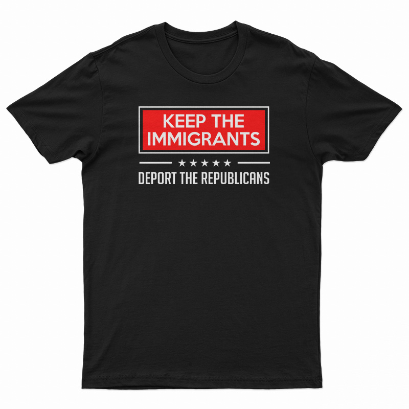 Keep The Immigrants Deport The Republicans T-Shirt