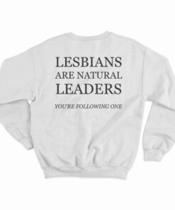 Lesbians Are Natural Leaders You're Following One Sweatshirt