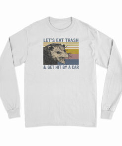 Let's Eat Trash And Get Hit By A Car Long Sleeve T-Shirt