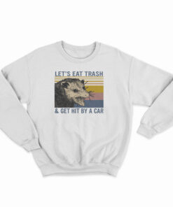 Let's Eat Trash And Get Hit By A Car Sweatshirt