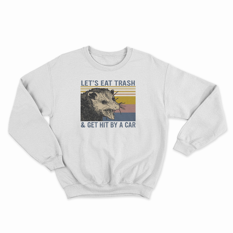 Let's Eat Trash And Get Hit By A Car Sweatshirt - Digitalprintcustom.com