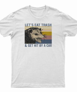 Let's Eat Trash And Get Hit By A Car T-Shirt