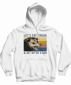 Let's Eat Trash And Get Hit By A Car Hoodie
