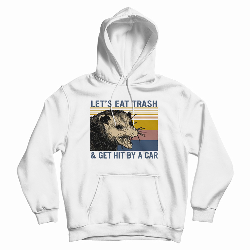 Let's Eat Trash And Get Hit By A Car Hoodie