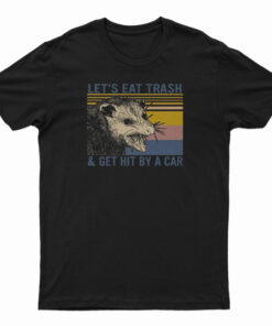 Let's Eat Trash And Get Hit By A Car T-Shirt