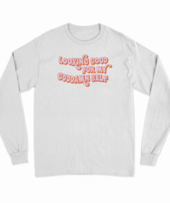 Looking Good For My Goddamn Self Long Sleeve T-Shirt