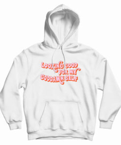 Looking Good For My Goddamn Self Hoodie