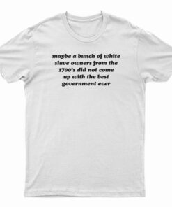 Maybe A Bunch Of White Slave Owners From The 1700's T-Shirt