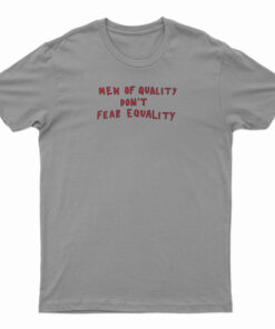 Men Of Quality Don't Fear Equality T-Shirt