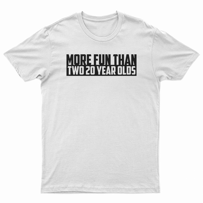 More Fun Than Two Twenty Year Olds T-Shirt