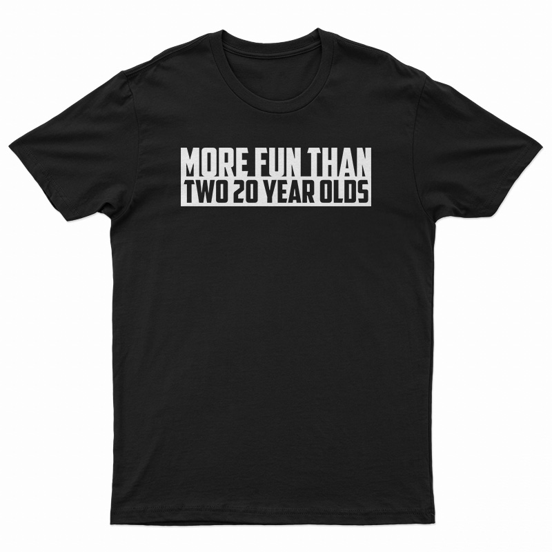 More Fun Than Two Twenty Year Olds T-Shirt