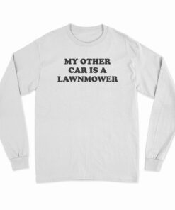My Other Car Is A Lawn Mower Long SLeeve T-Shirt