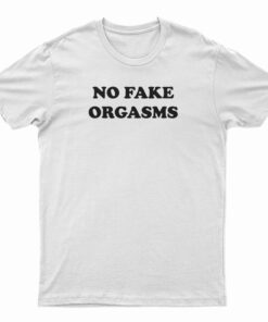 No Fake Orgasms T-Shirt