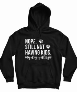 Nope Still Not Having Kids My Dog Is Allergic Hoodie