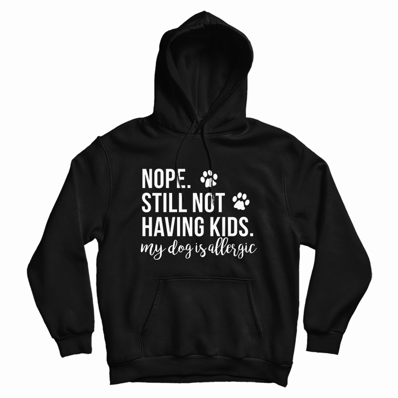 Nope Still Not Having Kids My Dog Is Allergic Hoodie