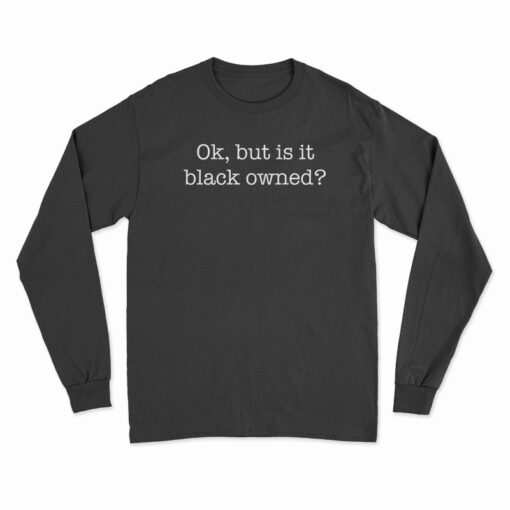 Ok But Is It Black Owned Long Sleeve T-Shirt