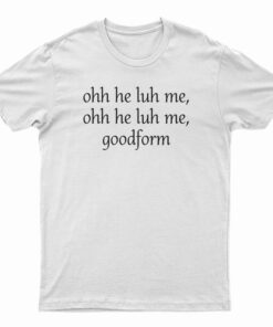 Ooh He Luh Me Goodform T-Shirt