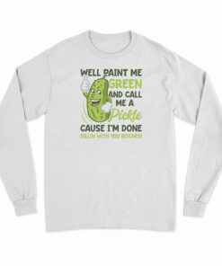 Well Paint Me Green And Call Me A Pickle Long Sleeve T-Shirt