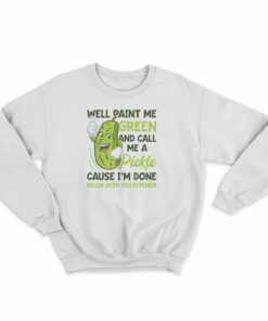 Well Paint Me Green And Call Me A Pickle Sweatshirt