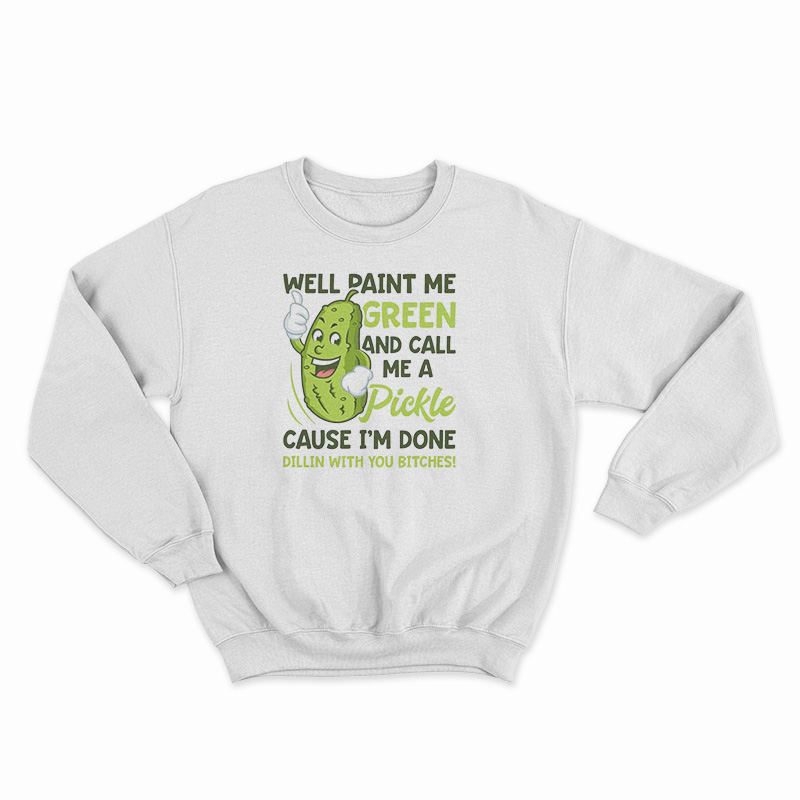 Well Paint Me Green And Call Me A Pickle Sweatshirt