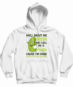 Well Paint Me Green And Call Me A Pickle Hoodie