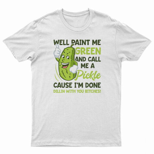 Well Paint Me Green And Call Me A Pickle T-Shirt