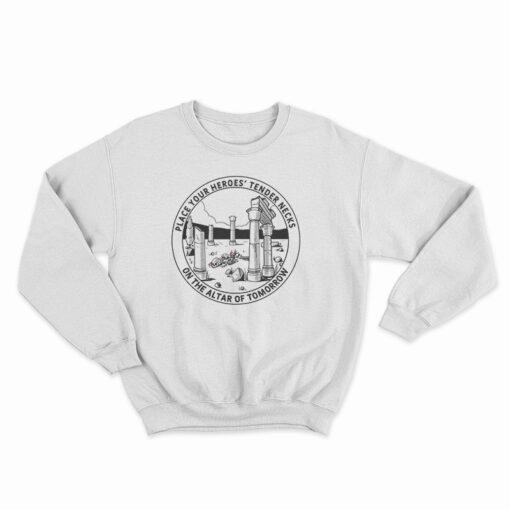Place Your Heroes Tender Necks On The Altar Of Tomorrow Sweatshirt