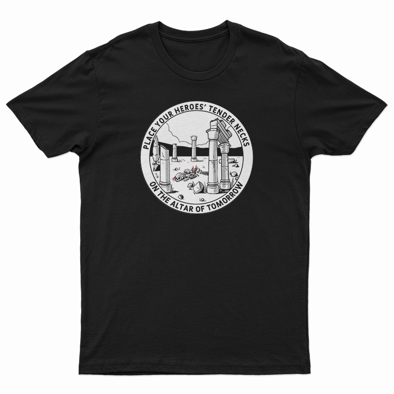 Place Your Heroes Tender Necks On The Altar Of Tomorrow T-Shirt